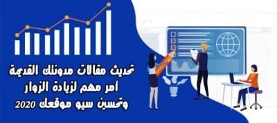 تحديث مقالات مدونتك القديمة أمر مهم لزيادة الزوار وتحسين سيو موقعك 2020